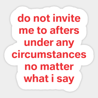 do not invite me to afters no matter what I say Sticker